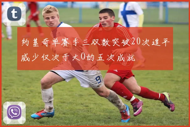 约基奇单赛季三双数突破20次追平威少仅次于大O的五次成就