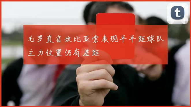 毛罗直言坎比亚索表现平平距球队主力位置仍有差距