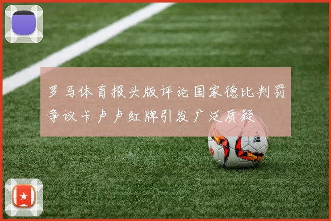 罗马体育报头版评论国家德比判罚争议卡卢卢红牌引发广泛质疑