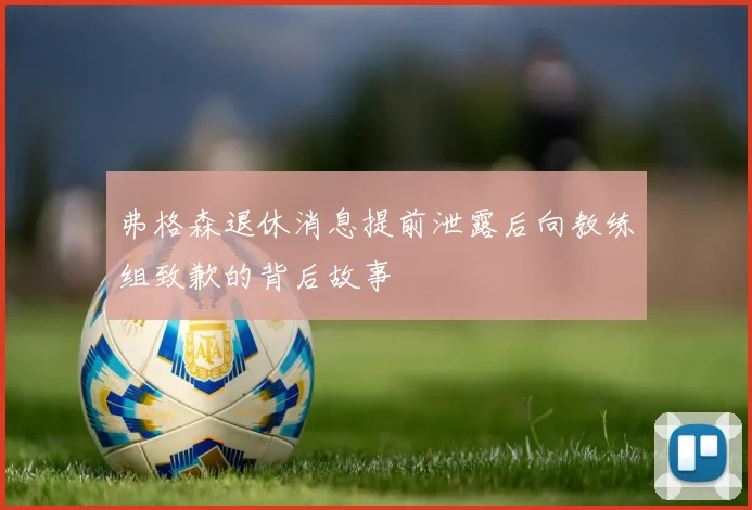 弗格森退休消息提前泄露后向教练组致歉的背后故事