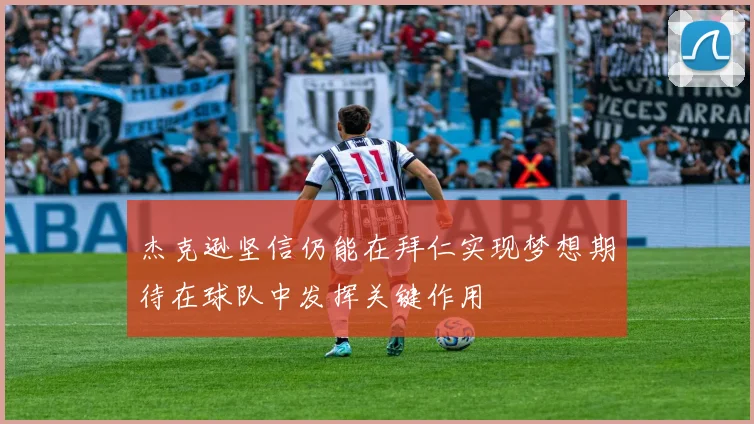 杰克逊坚信仍能在拜仁实现梦想期待在球队中发挥关键作用