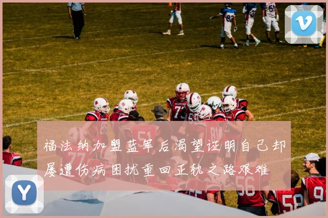 福法纳加盟蓝军后渴望证明自己却屡遭伤病困扰重回正轨之路艰难